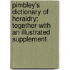 Pimbley's Dictionary of Heraldry; Together with an Illustrated Supplement door Arthur Francis Pimbley