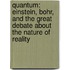 Quantum: Einstein, Bohr, And The Great Debate About The Nature Of Reality