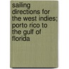 Sailing Directions for the West Indies; Porto Rico to the Gulf of Florida by General Books