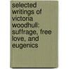 Selected Writings Of Victoria Woodhull: Suffrage, Free Love, And Eugenics by Victoria C. Woodhull
