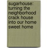 Sugarhouse: Turning the Neighborhood Crack House Into Our Home Sweet Home by Matthew Batt