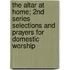 The Altar at Home; 2nd Series Selections and Prayers for Domestic Worship