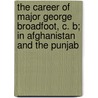 The Career of Major George Broadfoot, C. B; In Afghanistan and the Punjab by William Broadfoot