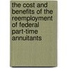 The Cost and Benefits of the Reemployment of Federal Part-Time Annuitants by United States Congressional House