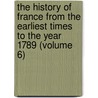 The History Of France From The Earliest Times To The Year 1789 (Volume 6) door Guizot Guizot