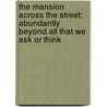The Mansion Across The Street: Abundantly Beyond All That We Ask Or Think by Rose Anne Daniels