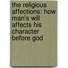 The Religious Affections: How Man's Will Affects His Character Before God door Jonathan Edwards