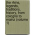 The Rhine, Legends, Traditions, History, From Cologne To Mainz (Volume 1)
