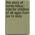 The Story of Santa Klaus; Told for Children of All Ages from Six to Sixty