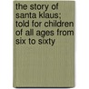 The Story of Santa Klaus; Told for Children of All Ages from Six to Sixty by William Shepard Walsh