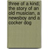 Three of a Kind; The Story of an Old Musician, a Newsboy and a Cocker Dog door Richard Burton