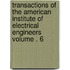 Transactions of the American Institute of Electrical Engineers Volume . 6