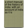 a Short Manual of the History of India: with an Account of India As It Is by Roper Lethbridge