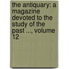 the Antiquary: a Magazine Devoted to the Study of the Past ..., Volume 12 by George Latimer Apperson