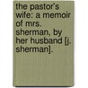the Pastor's Wife: a Memoir of Mrs. Sherman, by Her Husband [J. Sherman]. by Martha Sherman