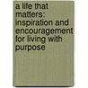 A Life That Matters: Inspiration and Encouragement for Living with Purpose by Kimberley Woodhouse