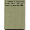A Summer in Prairie-land, Notes of a Tour Through the North-West Territory by Alexander Sutherland