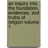 An Inquiry Into the Foundation, Evidences, and Truths of Religion Volume 1 door Henry Ware