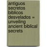 Antiguos Secretos Biblicos Desvelados = Unveiling Ancient Biblical Secrets door Larry Huch