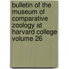 Bulletin of the Museum of Comparative Zoology at Harvard College Volume 26 door Harvard University. Zoology