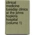 Clinical Medicine Tuesday Clinics at the Johns Hopkins Hospital (Volume 1)
