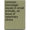 Common Toxicologic Issues in Small Animals, An Issue of Veterinary Clinics by Stephen B. Hooser