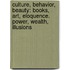 Culture, Behavior, Beauty: Books, Art, Eloquence. Power, Wealth, Illusions