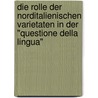 Die Rolle der norditalienischen Varietaten in der "Questione della lingua" by Sandra Ellena