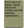 From Icons To Ipods: Visual Electronic Media Use And Worship Satisfaction. by Ryan Christopher Scott
