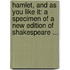 Hamlet, and As You Like It: a Specimen of a New Edition of Shakespeare ...