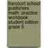 Harcourt School Publishers Math: Practice Workbook Student Edition Grade 5