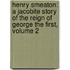 Henry Smeaton: a Jacobite Story of the Reign of George the First, Volume 2