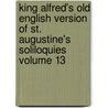 King Alfred's Old English Version of St. Augustine's Soliloquies Volume 13 by Saint Augustine of Hippo
