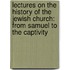 Lectures on the History of the Jewish Church: from Samuel to the Captivity