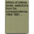 Letters of Sidney Lanier; Selections from His Correspondence, 1866-1881 ..