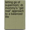 Letting Go Of Supermom: Dr. Mommy's "Get Real" Approach To A Balanced Life door Daisy Sutherland