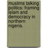 Muslims Talking Politics: Framing Islam And Democracy In Northern Nigeria. door Ramon-Osvaldo Gonzalez