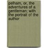 Pelham, Or, the Adventures of a Gentleman; With the Portrait of the Author