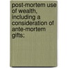 Post-Mortem Use of Wealth, Including a Consideration of Ante-Mortem Gifts; door Felix Adler
