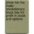 Show Me the Trade: Revolutionary Black Box for Profit in Stock and Options