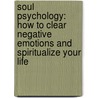 Soul Psychology: How To Clear Negative Emotions And Spiritualize Your Life door Joshua David Stone