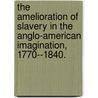 The Amelioration Of Slavery In The Anglo-American Imagination, 1770--1840. door Christa Breault Dierksheide