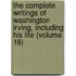 The Complete Writings Of Washington Irving, Including His Life (Volume 18)