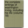 The Complete Writings Of Washington Irving, Including His Life (Volume 18) by Washington Washington Irving