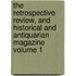 The Retrospective Review, and Historical and Antiquarian Magazine Volume 1