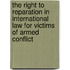 The Right to Reparation in International Law for Victims of Armed Conflict