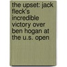 The Upset: Jack Fleck's Incredible Victory Over Ben Hogan At The U.S. Open by Al Barkow