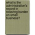 What Is the Administration's Record in Relieving Burden on Small Business?
