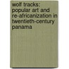Wolf Tracks: Popular Art And Re-Africanization In Twentieth-Century Panama door Peter A. Szok