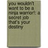 You Wouldn't Want To Be A Ninja Warrior!: A Secret Job That's Your Destiny